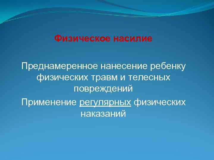 Физическое насилие Преднамеренное нанесение ребенку физических травм и телесных повреждений Применение регулярных физических наказаний