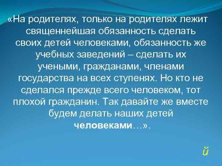  «На родителях, только на родителях лежит священнейшая обязанность сделать своих детей человеками, обязанность