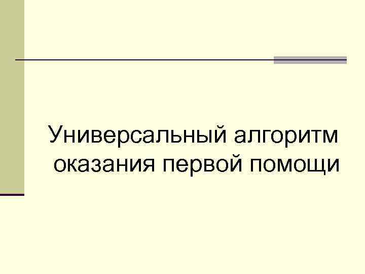 Универсальный алгоритм оказания первой помощи 