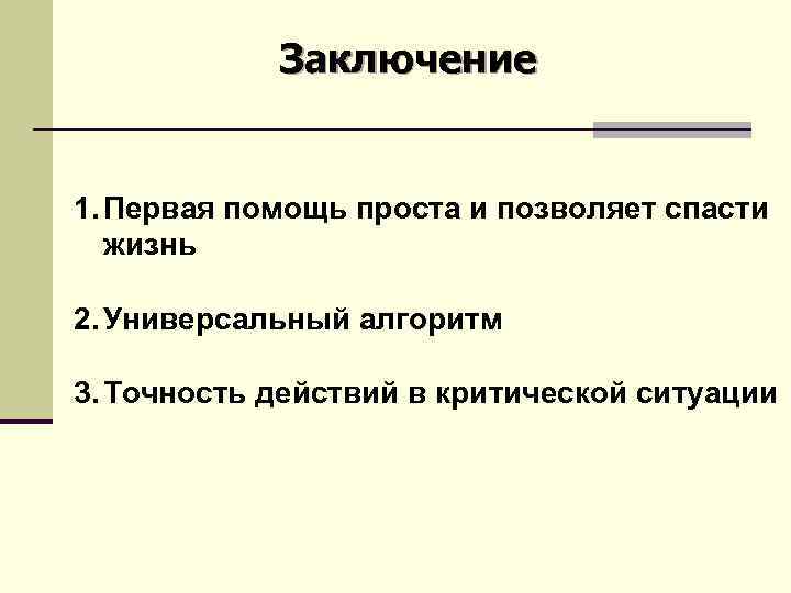 Заключение 1. Первая помощь проста и позволяет спасти жизнь 2. Универсальный алгоритм 3. Точность