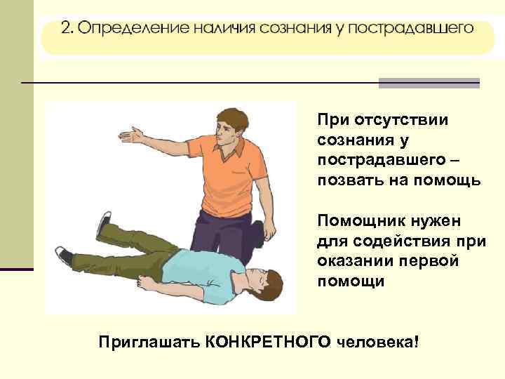 При отсутствии сознания у пострадавшего – позвать на помощь Помощник нужен для содействия при