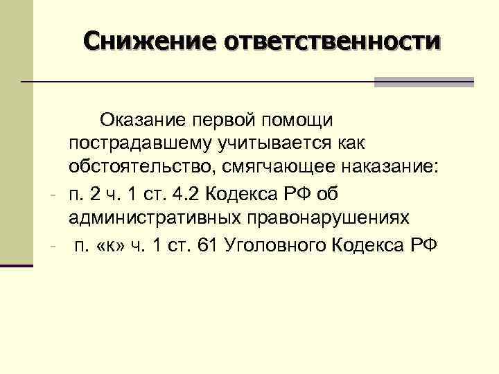 Снижение ответственности Оказание первой помощи пострадавшему учитывается как обстоятельство, смягчающее наказание: - п. 2