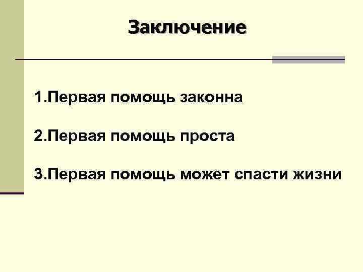 Заключение 1. Первая помощь законна 2. Первая помощь проста 3. Первая помощь может спасти