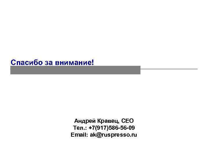 Спасибо за внимание! Андрей Кравец, СЕО Тел. : +7(917)586 -56 -09 Email: ak@ruspresso. ru