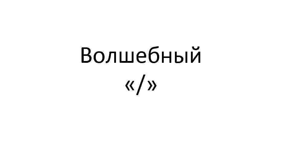 Волшебный «/» 