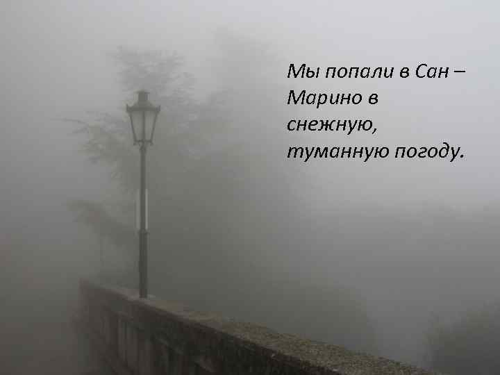 Мы попали в Сан – Марино в снежную, туманную погоду. 