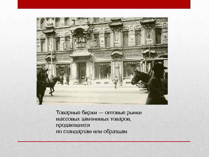 Товарные биржи ― оптовые рынки массовых заменимых товаров, продающихся по стандартам или образцам 