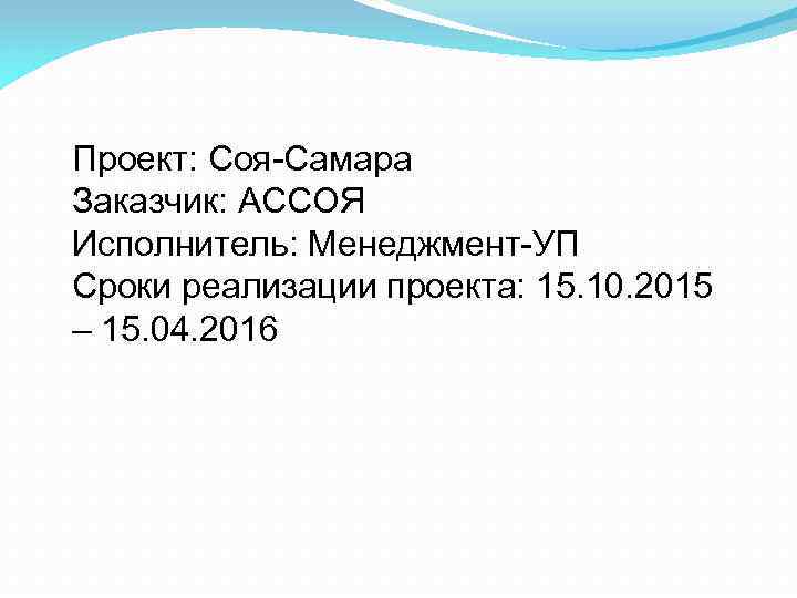 Проект: Соя-Самара Заказчик: АССОЯ Исполнитель: Менеджмент-УП Сроки реализации проекта: 15. 10. 2015 – 15.