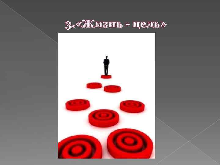 3. «Жизнь - цель» 