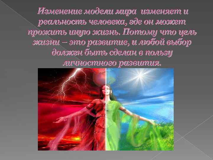 Изменение модели мира изменяет и реальность человека, где он может прожить иную жизнь. Потому
