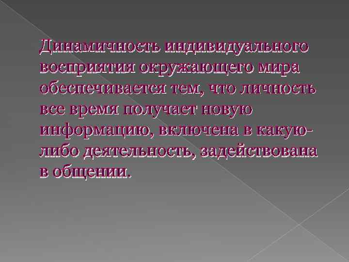 Динамичность индивидуального восприятия окружающего мира обеспечивается тем, что личность все время получает новую информацию,