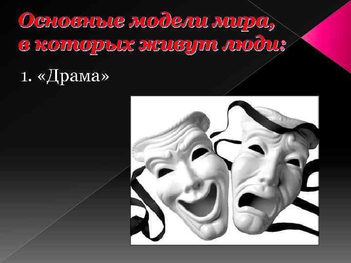 Основные модели мира, в которых живут люди: 1. «Драма» 