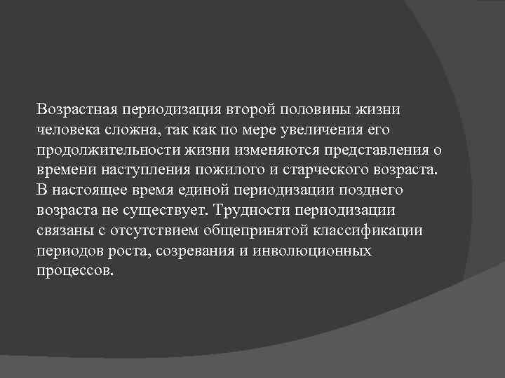 Возрастная периодизация второй половины жизни человека сложна, так как по мере увеличения его продолжительности