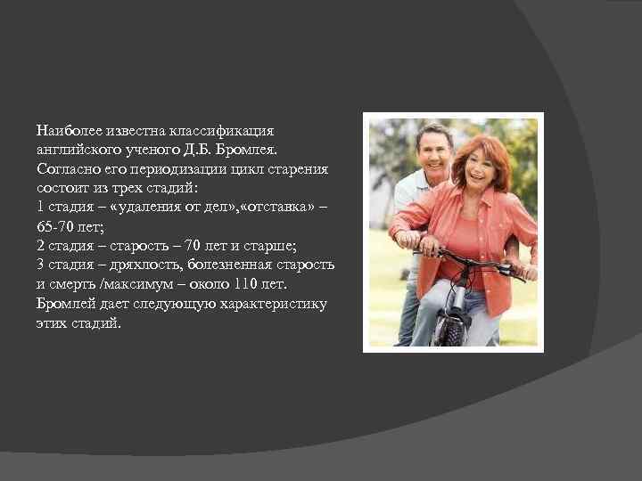 Наиболее известна классификация английского ученого Д. Б. Бромлея. Согласно его периодизации цикл старения состоит