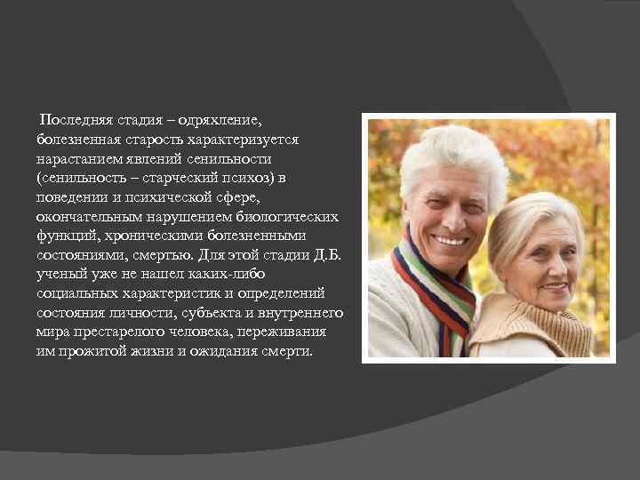 Последняя стадия – одряхление, болезненная старость характеризуется нарастанием явлений сенильности (сенильность – старческий психоз)
