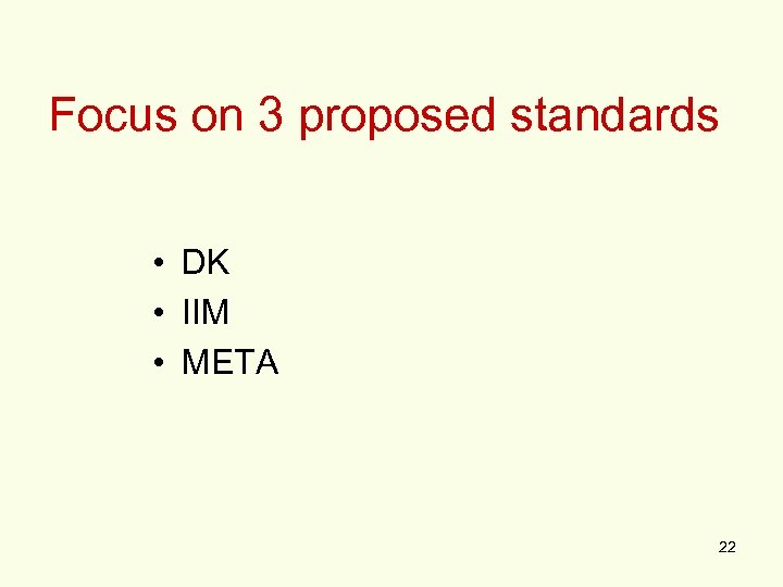 Focus on 3 proposed standards • DK • IIM • META 22 