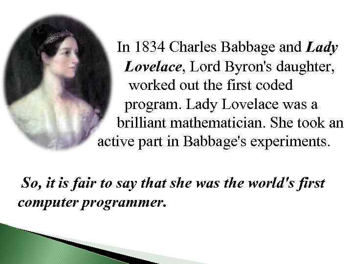 In 1834 Charles Babbage and Lady Lovelace, Lord Byron's daughter, worked out the first