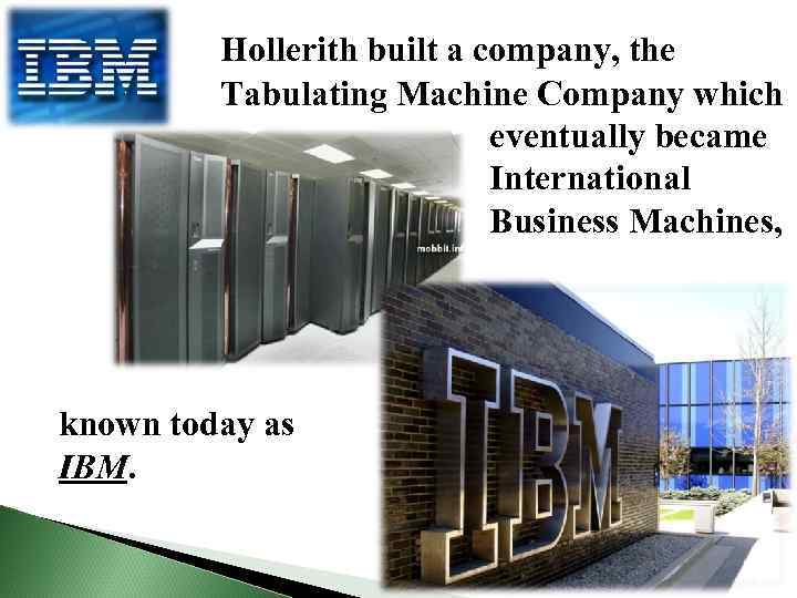Hollerith built a company, the Tabulating Machine Company which eventually became International Business Machines,