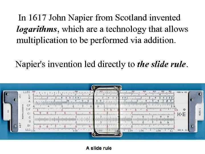 In 1617 John Napier from Scotland invented logarithms, which are a technology that allows