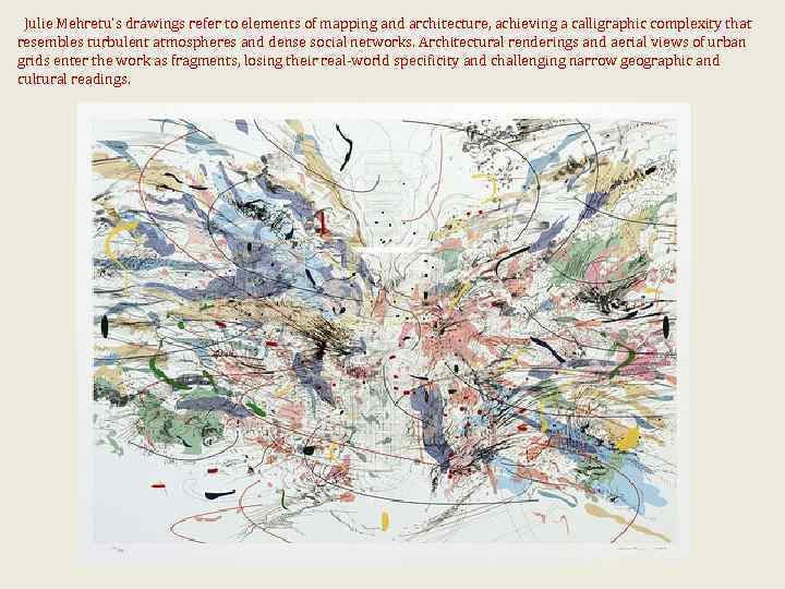  Julie Mehretu’s drawings refer to elements of mapping and architecture, achieving a calligraphic