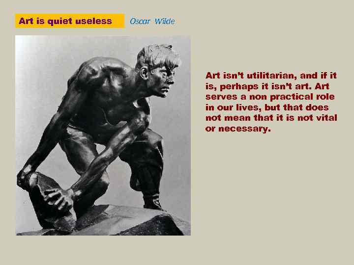 Art is quiet useless Oscar Wilde Art isn’t utilitarian, and if it is, perhaps