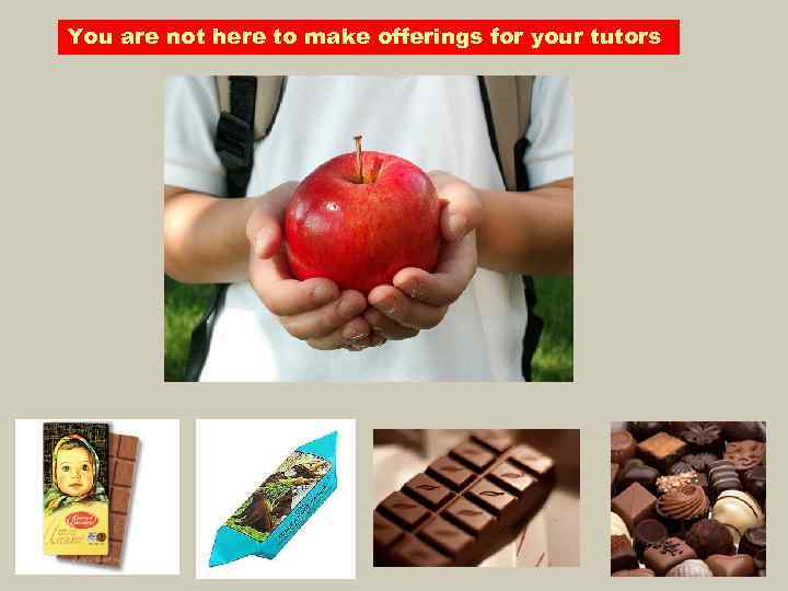 You are not here to make offerings for your tutors 