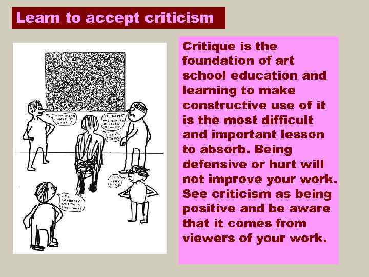 Learn to accept criticism Critique is the foundation of art school education and learning