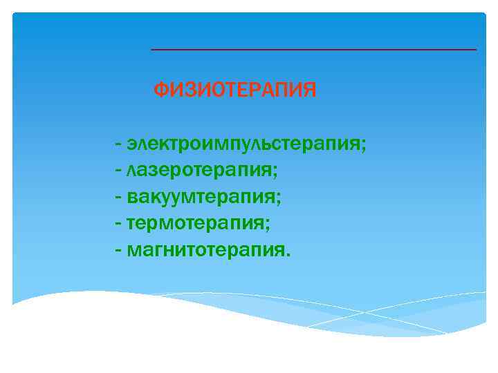 ФИЗИОТЕРАПИЯ - электроимпульстерапия; - лазеротерапия; - вакуумтерапия; - термотерапия; - магнитотерапия. 