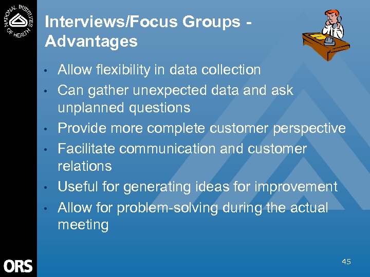 Interviews/Focus Groups Advantages • • • Allow flexibility in data collection Can gather unexpected