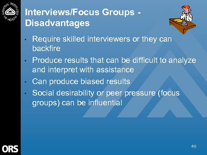 Interviews/Focus Groups Disadvantages • • Require skilled interviewers or they can backfire Produce results