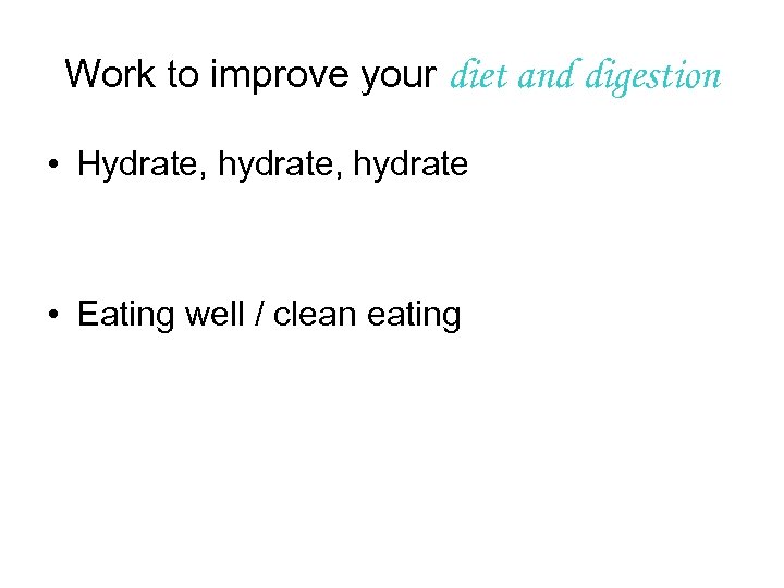 Work to improve your diet and digestion • Hydrate, hydrate • Eating well /