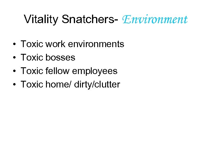 Vitality Snatchers- Environment • • Toxic work environments Toxic bosses Toxic fellow employees Toxic