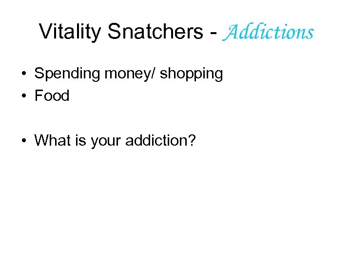 Vitality Snatchers - Addictions • Spending money/ shopping • Food • What is your