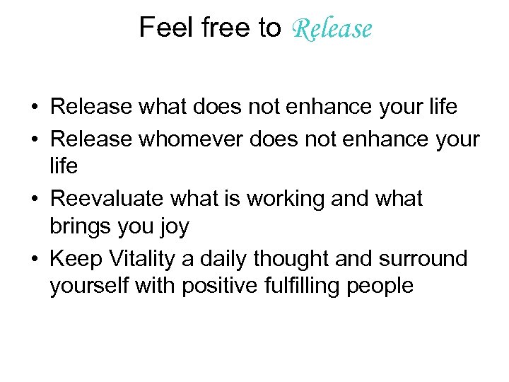 Feel free to Release • Release what does not enhance your life • Release