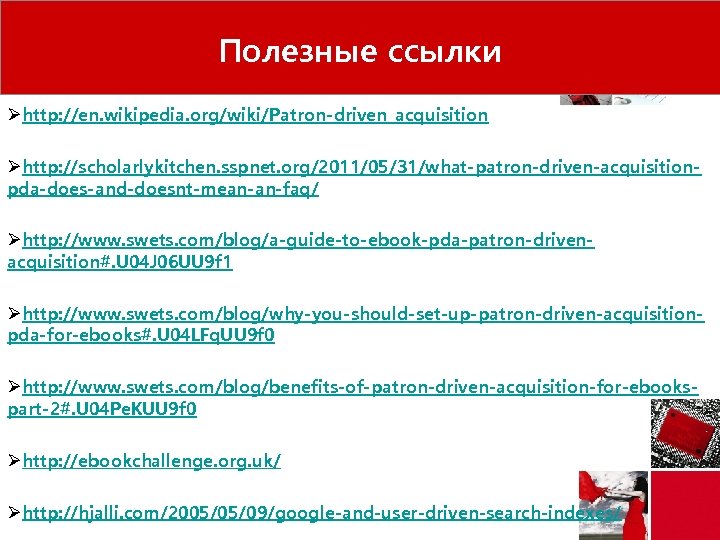 Полезные ссылки Øhttp: //en. wikipedia. org/wiki/Patron-driven_acquisition Øhttp: //scholarlykitchen. sspnet. org/2011/05/31/what-patron-driven-acquisitionpda-does-and-doesnt-mean-an-faq/ Øhttp: //www. swets. com/blog/a-guide-to-ebook-pda-patron-drivenacquisition#.