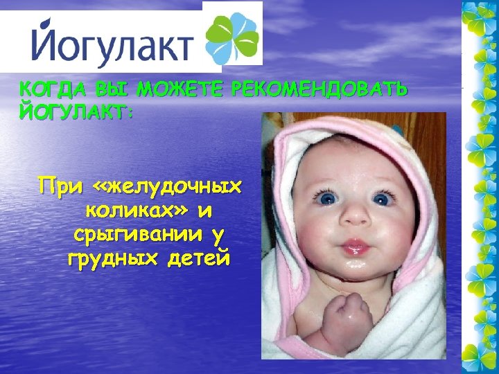 КОГДА ВЫ МОЖЕТЕ РЕКОМЕНДОВАТЬ ЙОГУЛАКТ: При «желудочных коликах» и срыгивании у грудных детей 