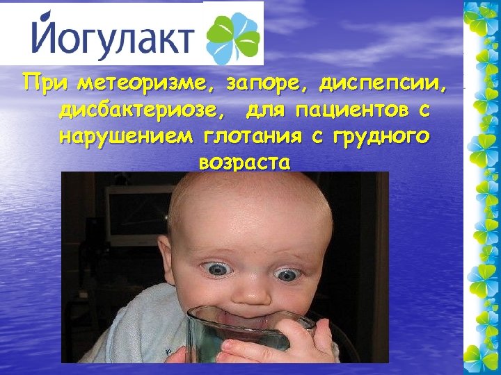 При метеоризме, запоре, диспепсии, дисбактериозе, для пациентов с нарушением глотания с грудного возраста 