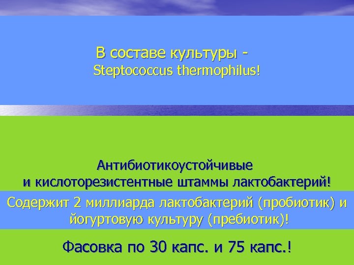В составе культуры - Steptococcus thermophilus! Антибиотикоустойчивые и кислоторезистентные штаммы лактобактерий! Содержит 2 миллиарда