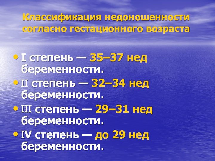 Классификация недоношенности согласно гестационного возраста • I степень — 35– 37 нед беременности. •