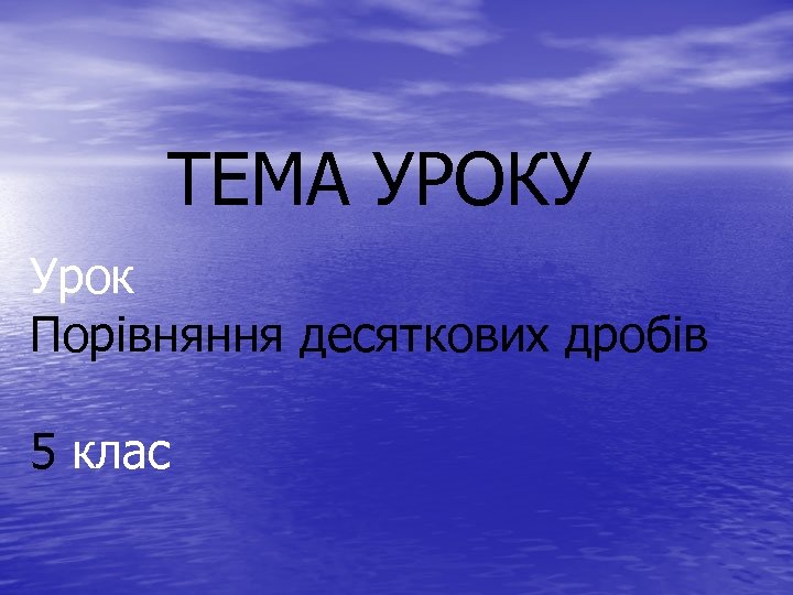 ТЕМА УРОКУ Урок Порівняння десяткових дробів 5 клас 