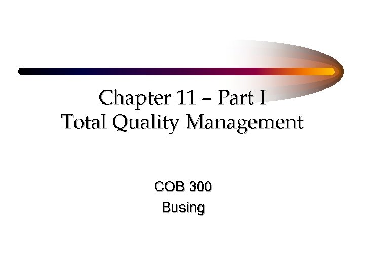 Chapter 11 – Part I Total Quality Management COB 300 Busing 