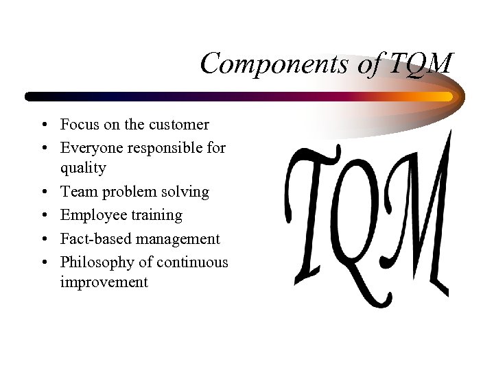 Components of TQM • Focus on the customer • Everyone responsible for quality •
