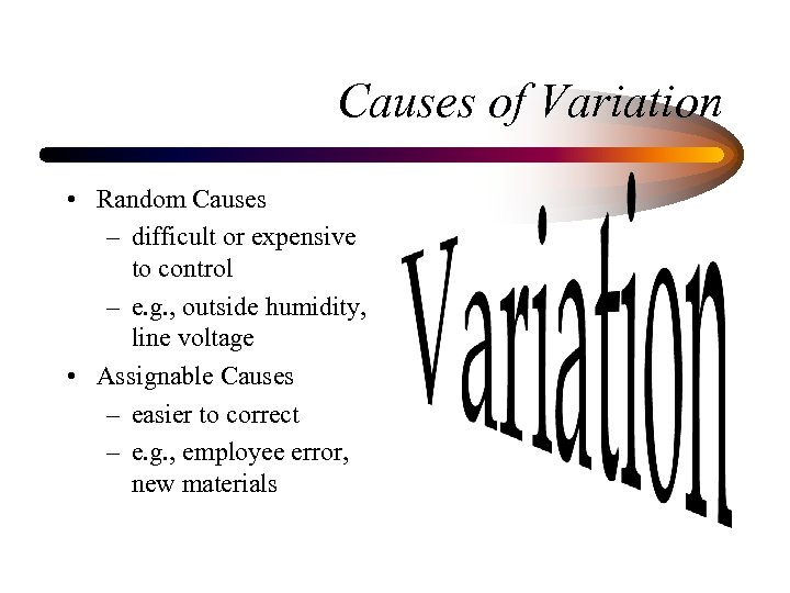 Causes of Variation • Random Causes – difficult or expensive to control – e.