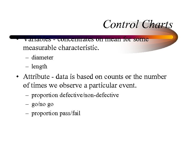 Control Charts • Variables - concentrates on mean for some measurable characteristic. – diameter