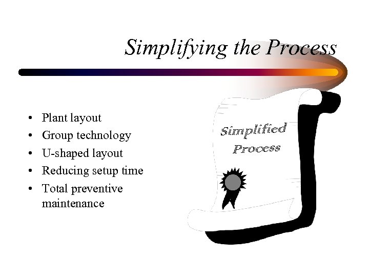 Simplifying the Process • • • Plant layout Group technology U-shaped layout Reducing setup