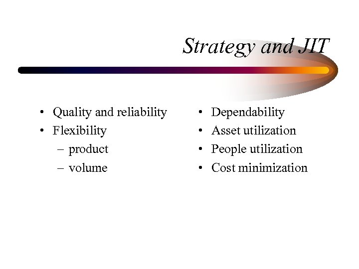Strategy and JIT • Quality and reliability • Flexibility – product – volume •