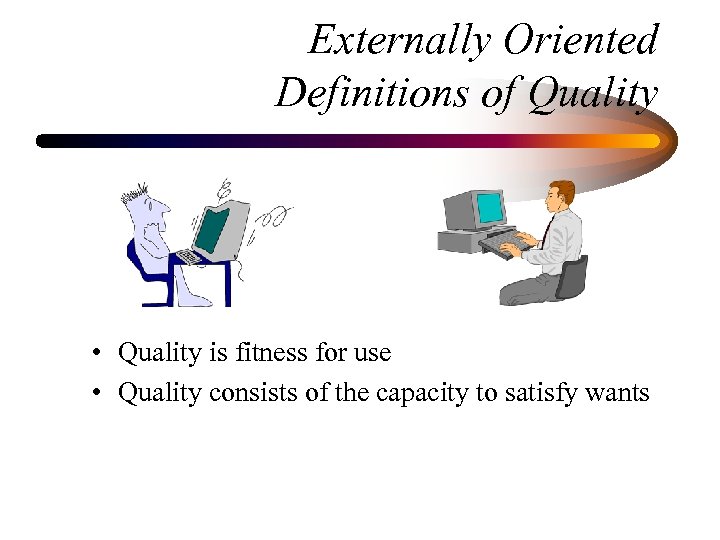 Externally Oriented Definitions of Quality • Quality is fitness for use • Quality consists