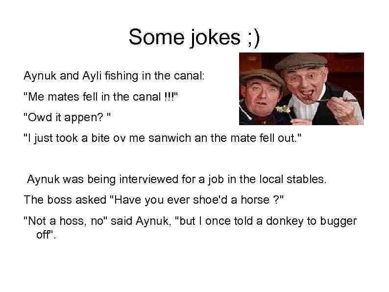 Some jokes ; ) Aynuk and Ayli fishing in the canal: "Me mates fell