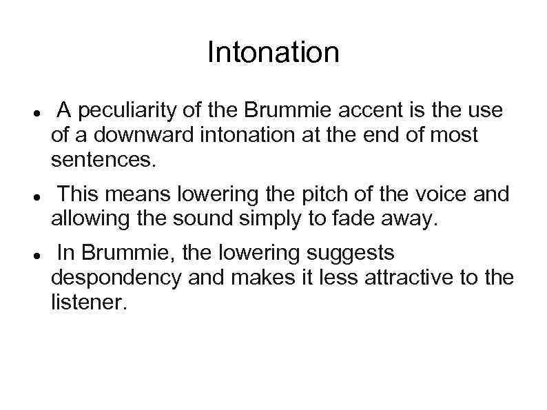 Intonation A peculiarity of the Brummie accent is the use of a downward intonation
