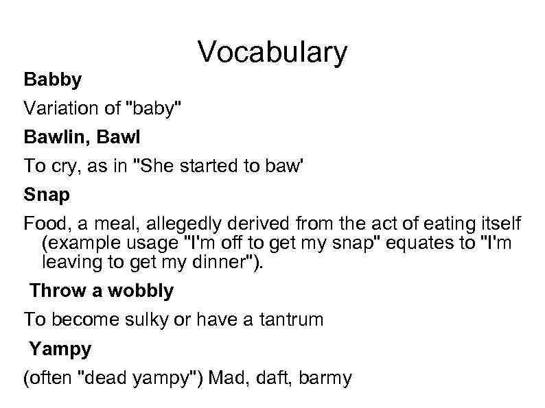Vocabulary Babby Variation of "baby" Bawlin, Bawl To cry, as in "She started to